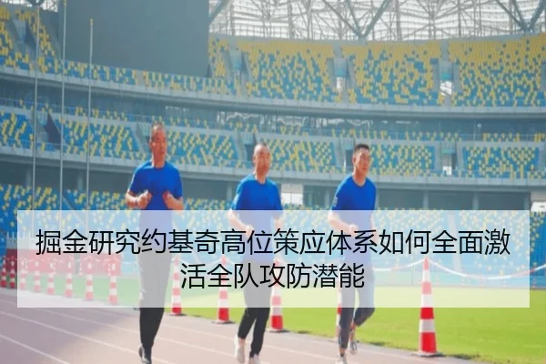 掘金研究约基奇高位策应体系如何全面激活全队攻防潜能