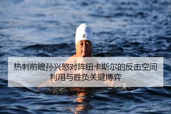 热刺前瞻孙兴慜对阵纽卡斯尔的反击空间利用与胜负关键博弈