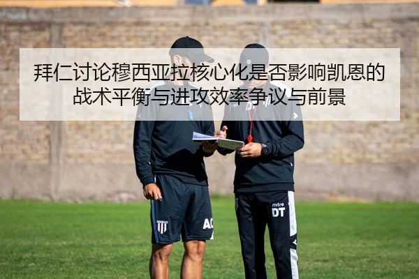 拜仁讨论穆西亚拉核心化是否影响凯恩的战术平衡与进攻效率争议与前景